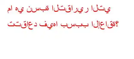 ما هي نسبة التقارير التي تتقاعد فيها بسبب الإعاقة؟